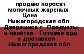 продаю поросят молочных жареных › Цена ­ 1 200 - Нижегородская обл., Дзержинск г. Продукты и напитки » Готовая еда с доставкой   . Нижегородская обл.